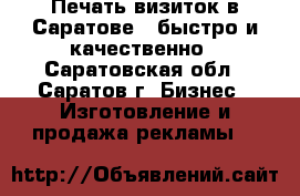 Печать визиток в Саратове - быстро и качественно - Саратовская обл., Саратов г. Бизнес » Изготовление и продажа рекламы   